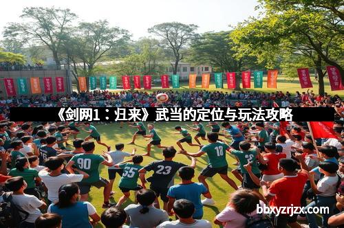 《剑网1：归来》武当的定位与玩法攻略