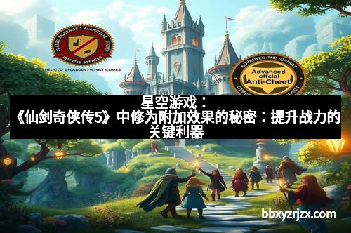 星空游戏：《仙剑奇侠传5》中修为附加效果的秘密：提升战力的关键利器